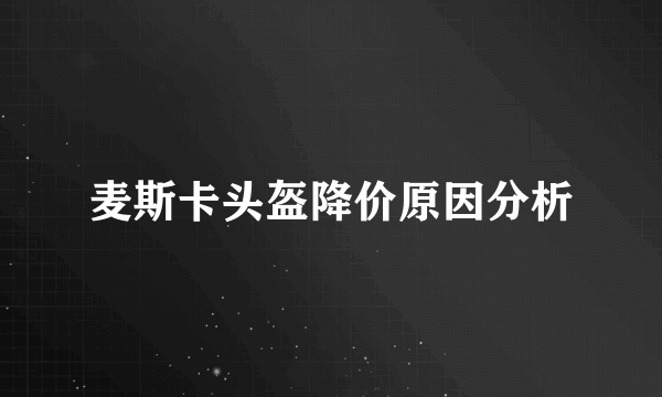 麦斯卡头盔降价原因分析