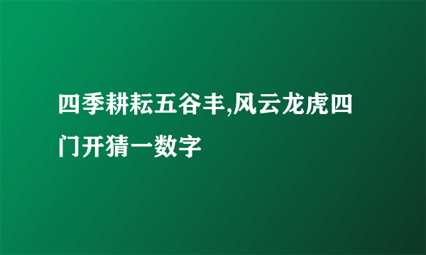 四季耕耘五谷丰,风云龙虎四门开猜一数字