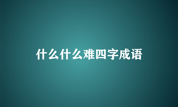 什么什么难四字成语
