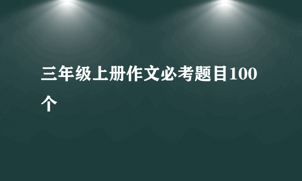三年级上册作文必考题目100个