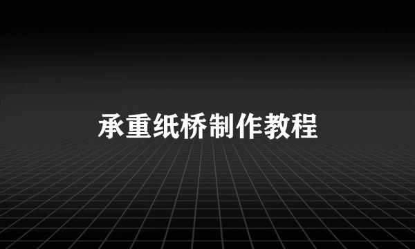 承重纸桥制作教程