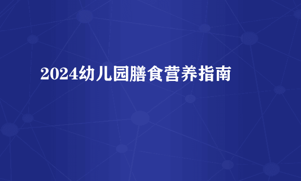 2024幼儿园膳食营养指南