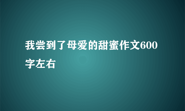 我尝到了母爱的甜蜜作文600字左右