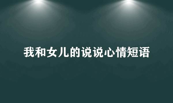 我和女儿的说说心情短语