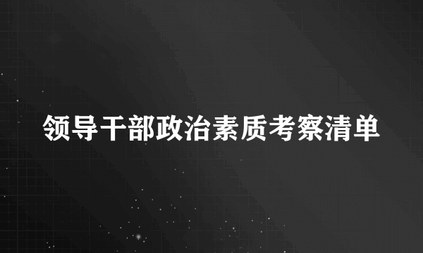 领导干部政治素质考察清单