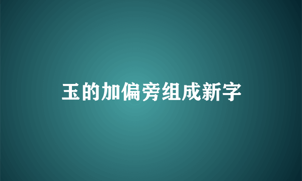 玉的加偏旁组成新字