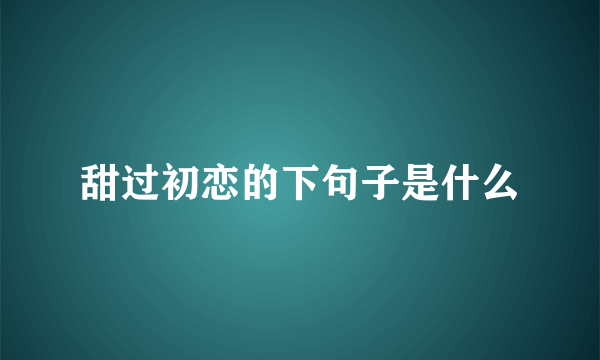 甜过初恋的下句子是什么