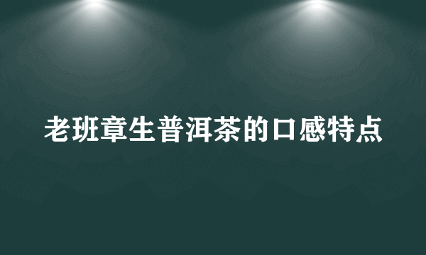 老班章生普洱茶的口感特点