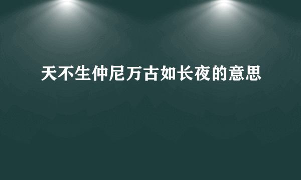 天不生仲尼万古如长夜的意思