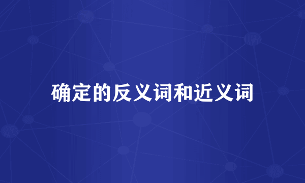 确定的反义词和近义词