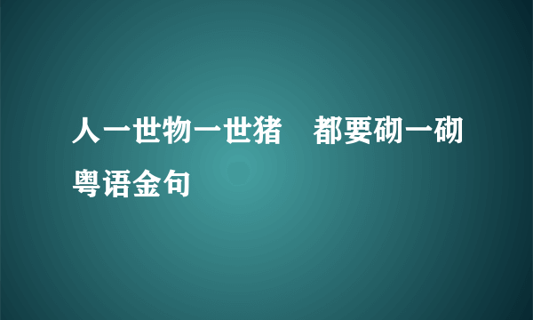 人一世物一世猪乸都要砌一砌粤语金句
