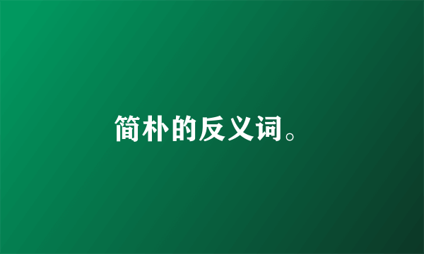简朴的反义词。