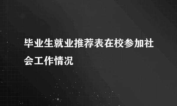 毕业生就业推荐表在校参加社会工作情况