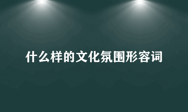 什么样的文化氛围形容词