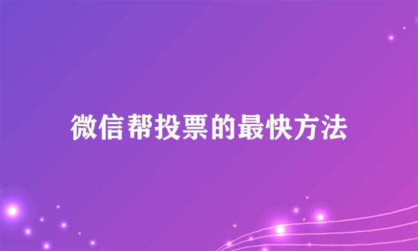 微信帮投票的最快方法