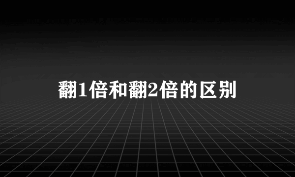 翻1倍和翻2倍的区别