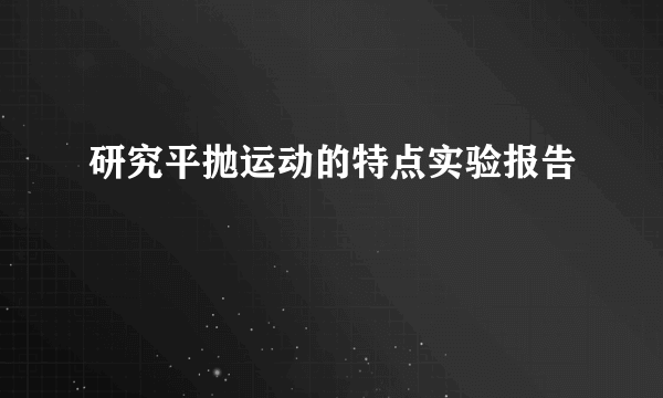 研究平抛运动的特点实验报告