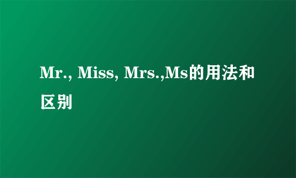 Mr., Miss, Mrs.,Ms的用法和区别