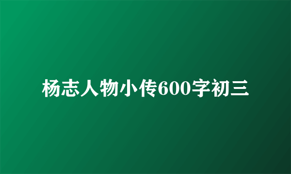 杨志人物小传600字初三