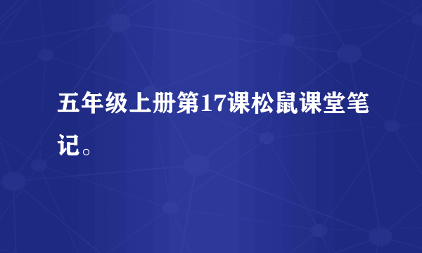 五年级上册第17课松鼠课堂笔记。