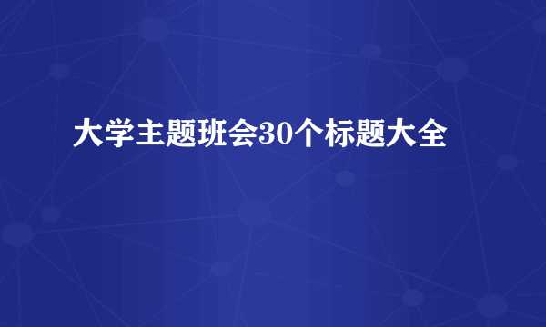 大学主题班会30个标题大全