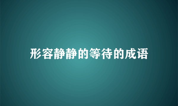 形容静静的等待的成语