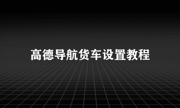 高德导航货车设置教程