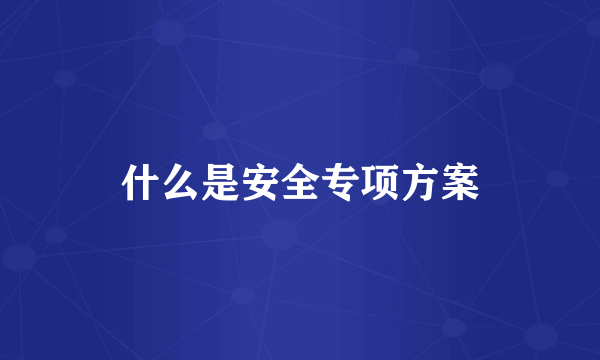 什么是安全专项方案