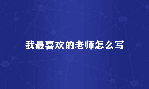 我最喜欢的老师怎么写