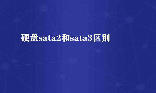硬盘sata2和sata3区别