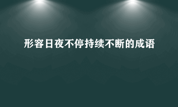 形容日夜不停持续不断的成语