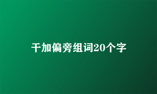 干加偏旁组词20个字