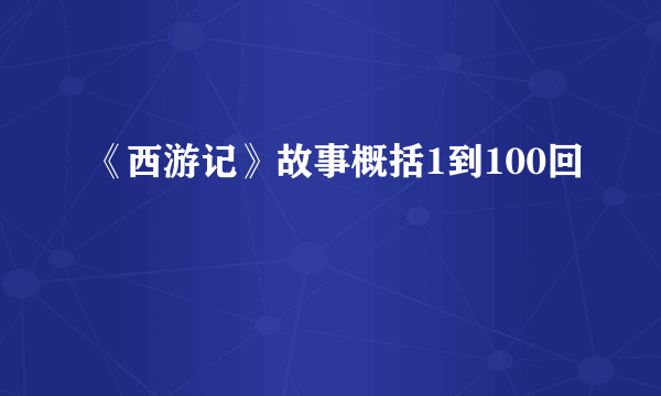 《西游记》故事概括1到100回