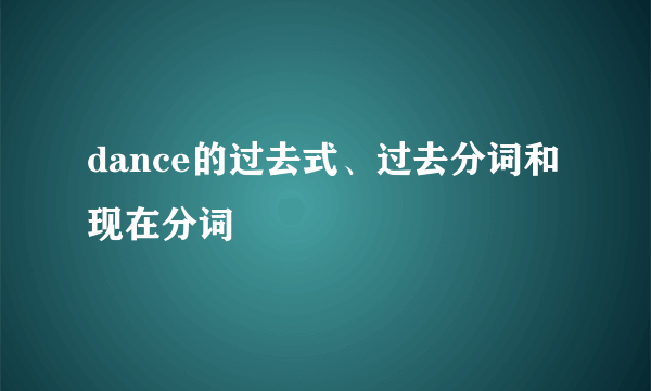 dance的过去式、过去分词和现在分词