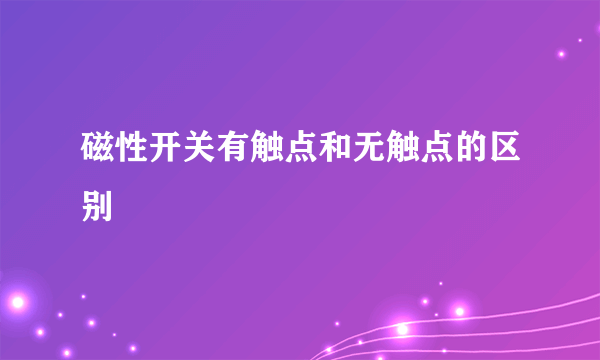 磁性开关有触点和无触点的区别