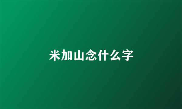 米加山念什么字
