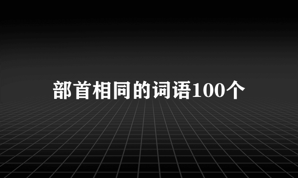 部首相同的词语100个