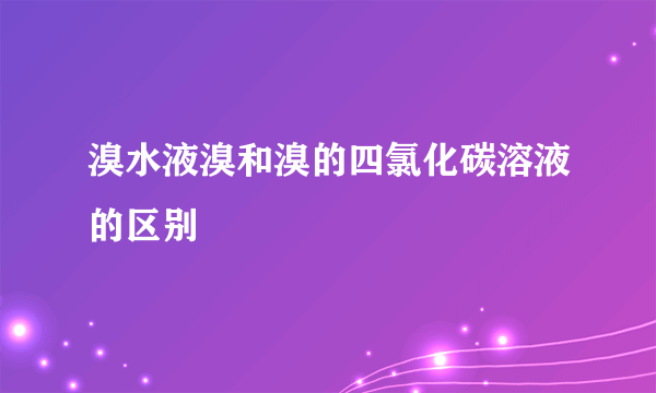 溴水液溴和溴的四氯化碳溶液的区别