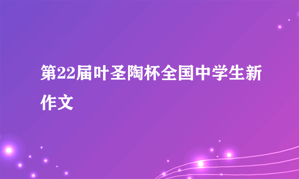 第22届叶圣陶杯全国中学生新作文