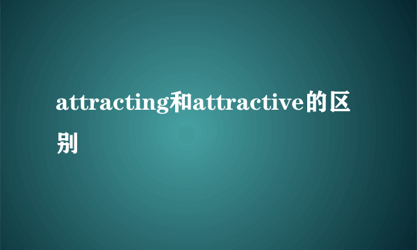 attracting和attractive的区别