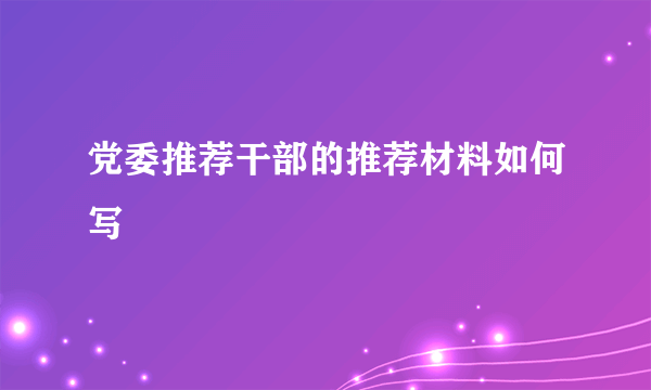 党委推荐干部的推荐材料如何写