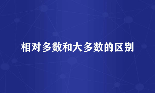 相对多数和大多数的区别