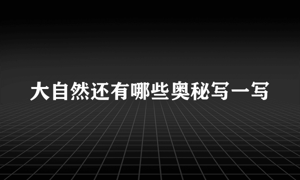 大自然还有哪些奥秘写一写