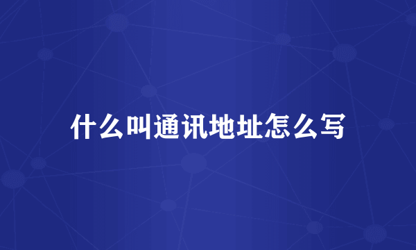 什么叫通讯地址怎么写