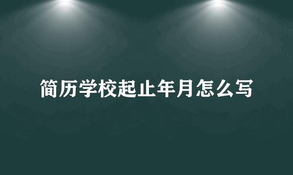 简历学校起止年月怎么写