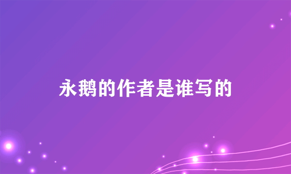 永鹅的作者是谁写的