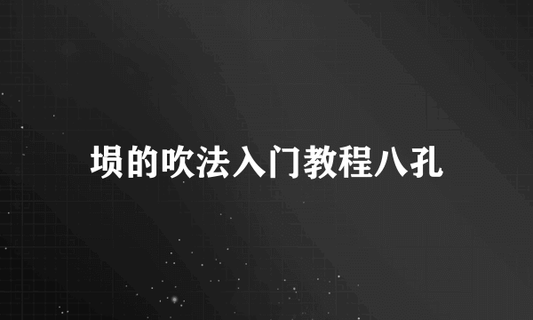 埙的吹法入门教程八孔