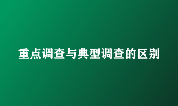 重点调查与典型调查的区别