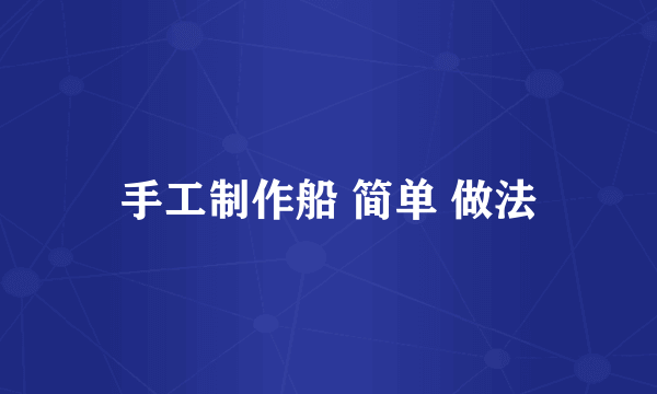 手工制作船 简单 做法