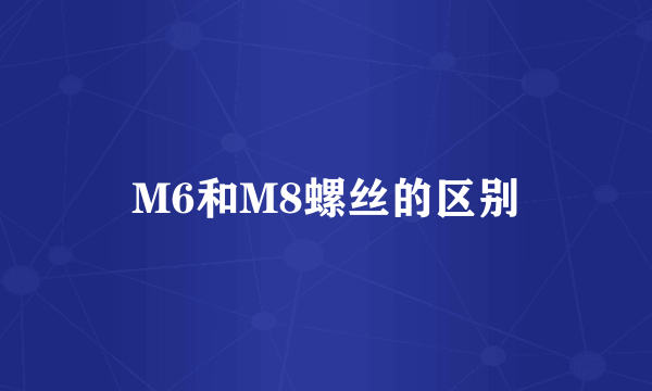 M6和M8螺丝的区别